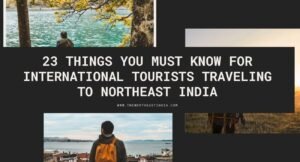 23 Things You Must Know For International Tourists Traveling To Northeast India